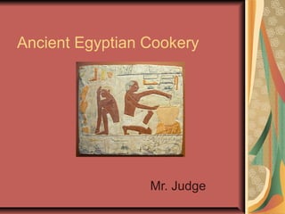 Ancient Egyptian Cookery
Mr. Judge
 