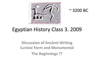 ~ 3200 BC Egyptian History Class 3. 2009 Discussion of Ancient Writing (Cursive Form) and Monumental The Beginnings ?? 