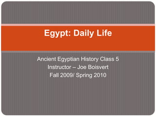 Ancient Egyptian History Class 5 Instructor – Joe Boisvert Fall 2009/ Spring 2010 Egypt: Daily Life 