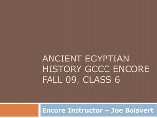 Ancient Egyptian History GCCC Encore Fall 09, Class 6 Encore Instructor – Joe Boisvert 
