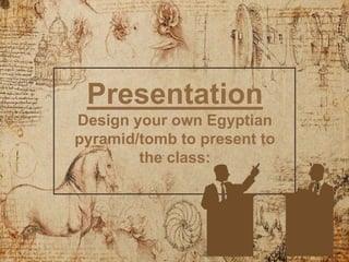 Presentation
Design your own Egyptian
pyramid/tomb to present to
the class:
 