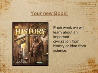 Your new Book!
Each week we will
learn about an
important
civilization from
history or idea from
science.
2
 