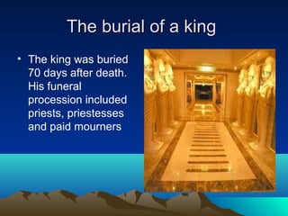 The burial of a king
• The king was buried
  70 days after death.
  His funeral
  procession included
  priests, priestesses
  and paid mourners
 