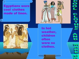 Egyptians wore
cool clothes
made of linen.



                 In hot
                 weather,
                 children
                 often
                 wore no
                 clothes.
 