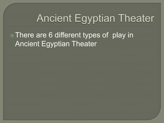Ancient Egyptian Theater There are 6 different types of  play in Ancient Egyptian Theater 