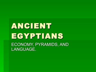 ANCIENT EGYPTIANS  ECONOMY, PYRAMIDS, AND LANGUAGE. 