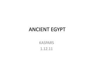 ANCIENT EGYPT

   KASPARS
    1.12.11
 