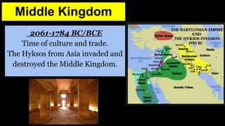 Middle Kingdom
2061-1784 BC/BCE
Time of culture and trade.
The Hyksos from Asia invaded and
destroyed the Middle Kingdom.
 