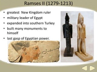 Ramses II (1279-1213)
• greatest New Kingdom ruler
• military leader of Egypt
• expanded into southern Turkey
• built many monuments to
himself
• last gasp of Egyptian power.
 