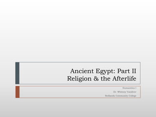 Ancient Egypt: Part II
Religion & the Afterlife
                           Humanities I
                   Dr. Whitney Vandiver
             Redlands Community College
 