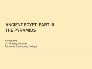 ANCIENT EGYPT: PART III
THE PYRAMIDS

Humanities I
Dr. Whitney Vandiver
Redlands Community College
 
