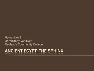 Humanities I
Dr. Whitney Vandiver
Redlands Community College

ANCIENT EGYPT: THE SPHINX
 
