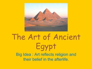 The Art of Ancient
Egypt
Big Idea : Art reflects religion and
their belief in the afterlife.
 