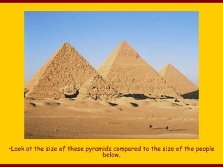 •Look at the size of these pyramids compared to the size of the people
below.
 