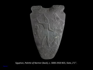 Egyptian, Palette of Narmer (back), c. 3000-2920 BCE, Slate, 2’1’’. 
Source 
 