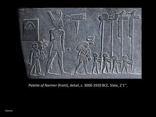 Palette of Narmer (front), detail, c. 3000-2920 BCE, Slate, 2’1’’. 
Source 
 