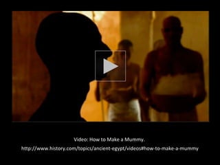 Video: How to Make a Mummy. 
http://www.history.com/topics/ancient-egypt/videos#how-to-make-a-mummy 
 
