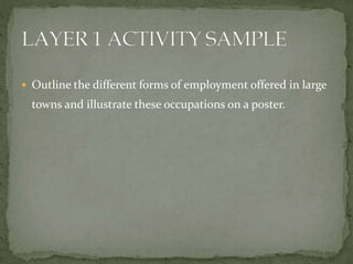  Outline the different forms of employment offered in large
towns and illustrate these occupations on a poster.
 