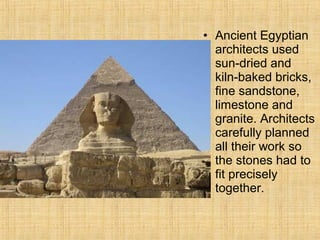 • Ancient Egyptian
architects used
sun-dried and
kiln-baked bricks,
fine sandstone,
limestone and
granite. Architects
carefully planned
all their work so
the stones had to
fit precisely
together.
 