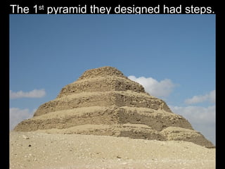 The 1st
pyramid they designed had steps.
 