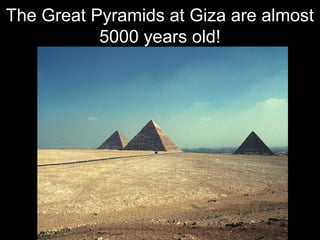 The Great Pyramids at Giza are almost
5000 years old!
 