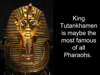 King
Tutankhamen
is maybe the
most famous
of all
Pharaohs.
 