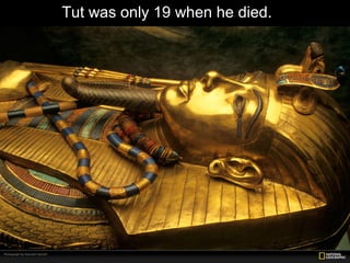 Tut was only 19 when he died.
 