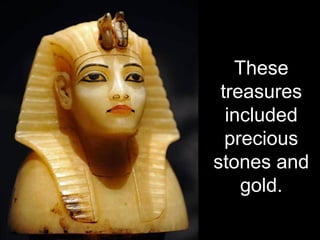 These
treasures
included
precious
stones and
gold.
 