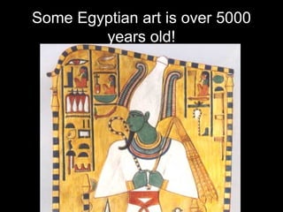 Some Egyptian art is over 5000
years old!
 