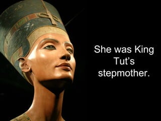 She was King
Tut’s
stepmother.
 