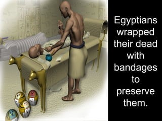 Egyptians
wrapped
their dead
with
bandages
to
preserve
them.
 