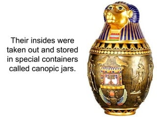 Their insides were
taken out and stored
in special containers
called canopic jars.
 