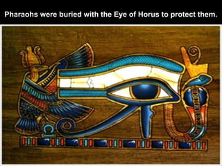 Pharaohs were buried with the Eye of Horus to protect them.
 