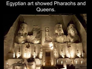 Egyptian art showed Pharaohs and
Queens.
 