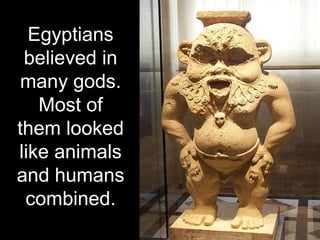 Egyptians
believed in
many gods.
Most of
them looked
like animals
and humans
combined.
 