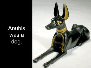 Anubis
was a
dog.
 