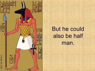 But he could
also be half
man.
 