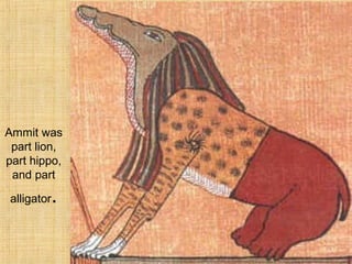 Ammit was
part lion,
part hippo,
and part
alligator.
 
