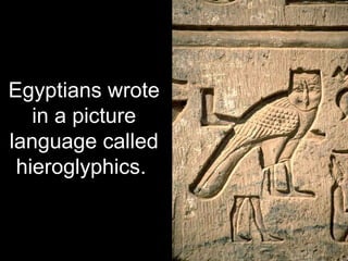 Egyptians wrote
in a picture
language called
hieroglyphics.
 