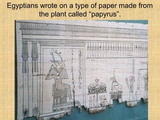 Egyptians wrote on a type of paper made from
the plant called “papyrus”.
 