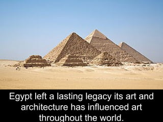 Egypt left a lasting legacy its art and
architecture has influenced art
throughout the world.
 