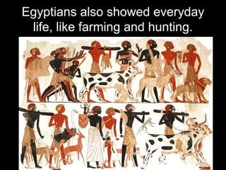 Egyptians also showed everyday
life, like farming and hunting.
 