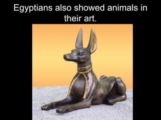 Egyptians also showed animals in
their art.
 