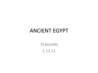 ANCIENT EGYPT

   TEAGHAN
    1.12.11
 