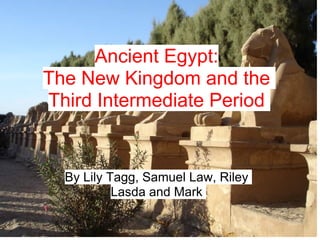 Ancient Egypt:
The New Kingdom and the
Third Intermediate Period


  By Lily Tagg, Samuel Law, Riley
           Lasda and Mark
 