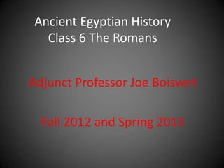Ancient Egyptian History
   Class 6 The Romans


Adjunct Professor Joe Boisvert

  Fall 2012 and Spring 2013
 