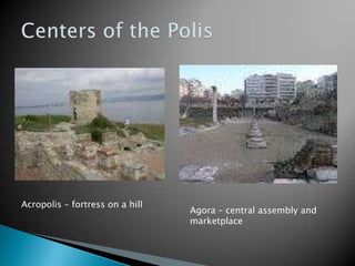 Centers of the PolisAcropolis – fortress on a hillAgora – central assembly and marketplace