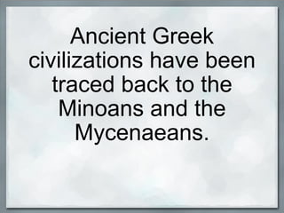 Ancient Greek civilizations have been traced back to the Minoans and the Mycenaeans. 
