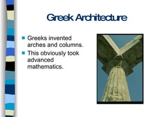Greek Architecture Greeks invented arches and columns. This obviously took advanced mathematics. 