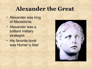 Alexander was king of Macedonia. Alexander was a brilliant military strategist. His favorite book was Homer ’ s  Iliad Alexander the Great 